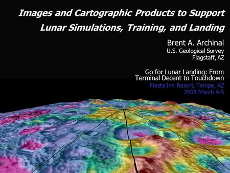 Images and Cartographic Products to Support Lunar Simulations, Training, and Landing Brent A. Archinal U.S. Geological Survey Flagstaff, AZ Go for Lunar.