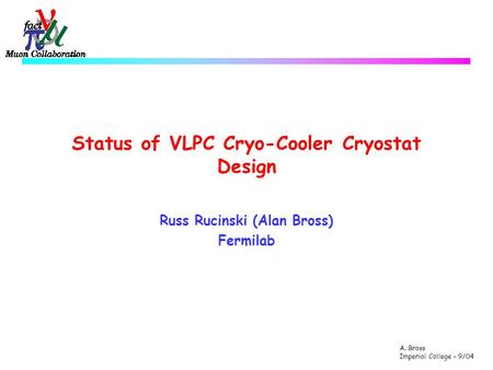 A. Bross Imperial College – 9/04 Status of VLPC Cryo-Cooler Cryostat Design Russ Rucinski (Alan Bross) Fermilab.