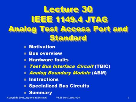 Copyright 2001, Agrawal & BushnellVLSI Test: Lecture 301 Lecture 30 IEEE 1149.4 JTAG Analog Test Access Port and Standard n Motivation n Bus overview n.