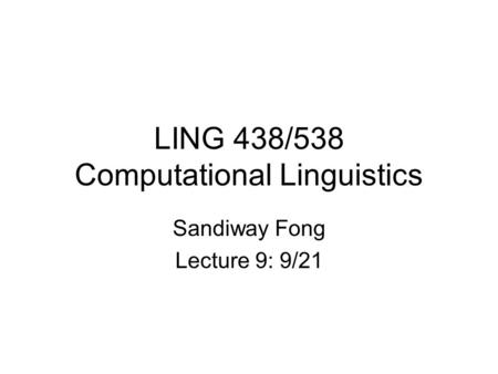 LING 438/538 Computational Linguistics Sandiway Fong Lecture 9: 9/21.