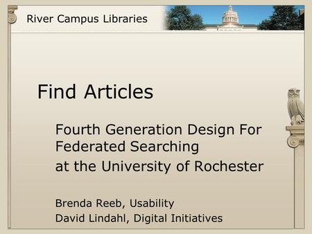 River Campus Libraries Find Articles Fourth Generation Design For Federated Searching at the University of Rochester Brenda Reeb, Usability David Lindahl,