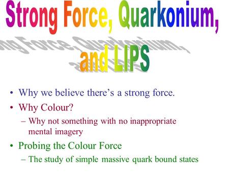Why we believe there’s a strong force. Why Colour? –Why not something with no inappropriate mental imagery Probing the Colour Force –The study of simple.
