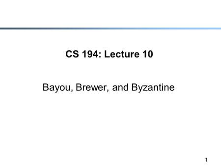 1 CS 194: Lecture 10 Bayou, Brewer, and Byzantine.
