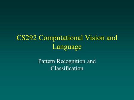 CS292 Computational Vision and Language Pattern Recognition and Classification.