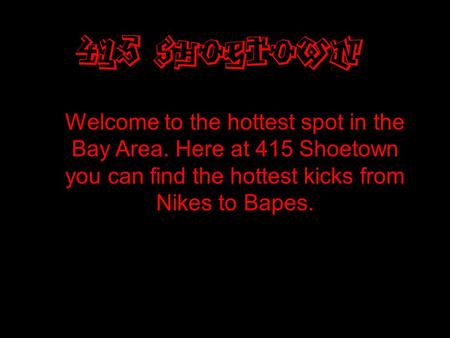 Welcome to the hottest spot in the Bay Area. Here at 415 Shoetown you can find the hottest kicks from Nikes to Bapes.