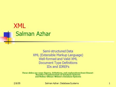 2/6/05Salman Azhar: Database Systems1 XML Salman Azhar Semi-structured Data XML (Extensible Markup Language) Well-formed and Valid XML Document Type Definitions.