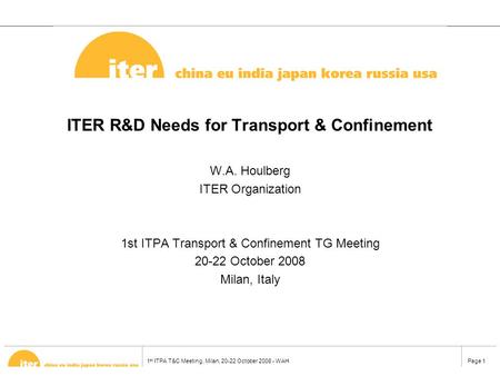 1 st ITPA T&C Meeting, Milan, 20-22 October 2008 - WAHPage 1 ITER R&D Needs for Transport & Confinement W.A. Houlberg ITER Organization 1st ITPA Transport.