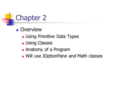 Chapter 2 Overview Using Primitive Data Types Using Classes Anatomy of a Program Will use JOptionPane and Math classes.