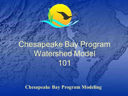 Chesapeake Bay Program Modeling Chesapeake Bay Program Watershed Model 101.