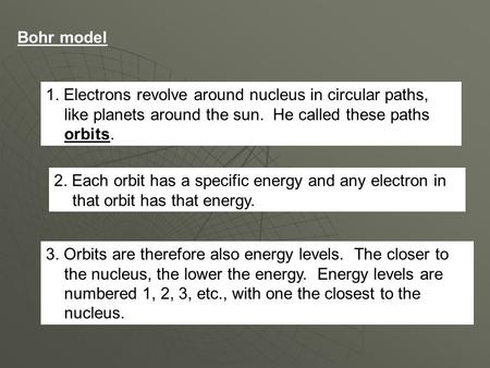 Bohr model 1. Electrons revolve around nucleus in circular paths, like planets around the sun. He called these paths orbits. 2. Each orbit has a specific.