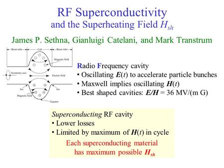RF Superconductivity and the Superheating Field H sh James P. Sethna, Gianluigi Catelani, and Mark Transtrum Superconducting RF cavity Lower losses Limited.