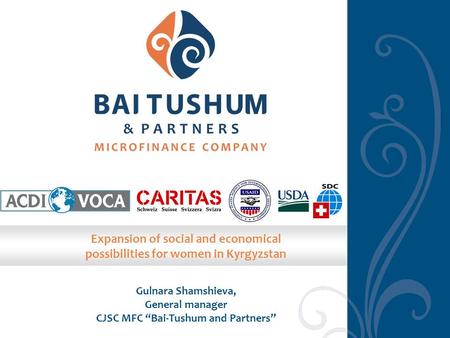 Gulnara Shamshieva, General manager CJSC MFC “Bai-Tushum and Partners” Expansion of social and economical possibilities for women in Kyrgyzstan.
