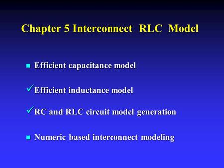 Chapter 5 Interconnect RLC Model n Efficient capacitance model Efficient inductance model Efficient inductance model RC and RLC circuit model generation.