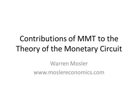 Contributions of MMT to the Theory of the Monetary Circuit Warren Mosler www.moslereconomics.com.