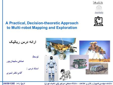 دانشکده مهندسي کامپيوتر و فنآوري اطلاعات – دانشگاه صنعتي اميرکبير ( پلي تکنيک تهران ) A Practical, Decision-theoretic Approach to Multi-robot Mapping and.