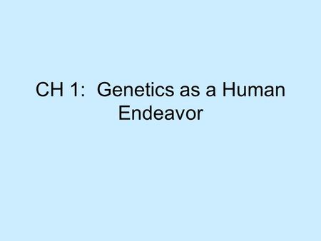 CH 1: Genetics as a Human Endeavor. I.Genes + How they Work A.Basics 1.Genetics: Scientific study of heredity 2.DNA: Primary carrier of genetic information.