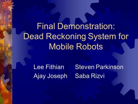 Final Demonstration: Dead Reckoning System for Mobile Robots Lee FithianSteven Parkinson Ajay JosephSaba Rizvi.