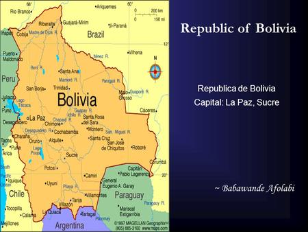 Republic of Bolivia Republica de Bolivia Capital: La Paz, Sucre ~ Babawande Afolabi.