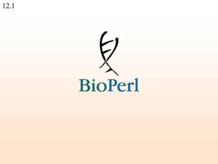 12.1. 12.2 The BioPerl project is an international association of developers of open source Perl tools for bioinformatics, genomics and life science research.