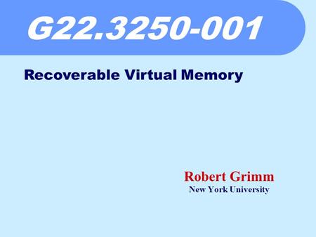 G22.3250-001 Robert Grimm New York University Recoverable Virtual Memory.