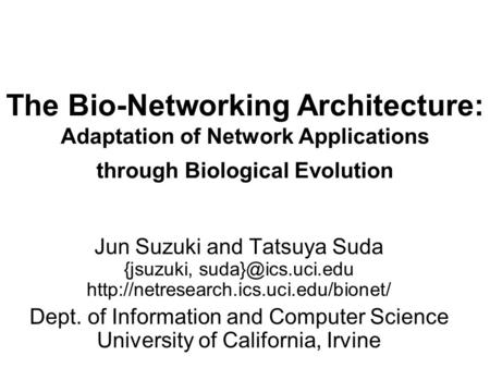 The Bio-Networking Architecture: Adaptation of Network Applications through Biological Evolution Jun Suzuki and Tatsuya Suda {jsuzuki,