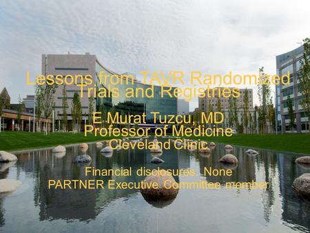 Lessons from TAVR Randomized Trials and Registries E Murat Tuzcu, MD Professor of Medicine Cleveland Clinic Financial disclosures: None PARTNER Executive.