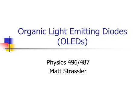 Organic Light Emitting Diodes (OLEDs) Physics 496/487 Matt Strassler.