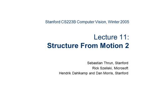 Stanford CS223B Computer Vision, Winter 2005 Lecture 11: Structure From Motion 2 Sebastian Thrun, Stanford Rick Szeliski, Microsoft Hendrik Dahlkamp and.
