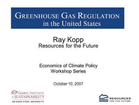 Ray Kopp Resources for the Future Economics of Climate Policy Workshop Series October 10, 2007.