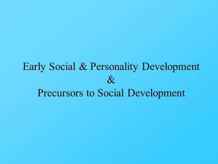 Early Social & Personality Development & Precursors to Social Development.