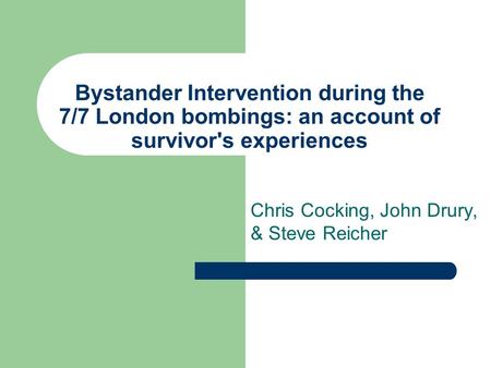 Bystander Intervention during the 7/7 London bombings: an account of survivor's experiences Chris Cocking, John Drury, & Steve Reicher.