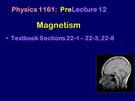 Magnetism Textbook Sections 22-1 – 22-3, 22-8 Physics 1161: PreLecture 12.