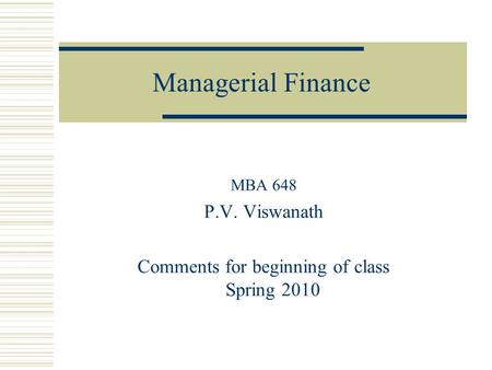 Managerial Finance MBA 648 P.V. Viswanath Comments for beginning of class Spring 2010.