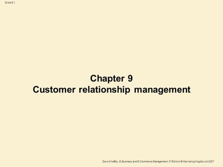 Slide 9.1 Dave Chaffey, E-Business and E-Commerce Management, 3 rd Edition © Marketing Insights Ltd 2007 Chapter 9 Customer relationship management.