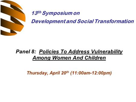 Panel 8: Policies To Address Vulnerability Among Women And Children Thursday, April 20 th (11:00am-12:00pm) 13 th Symposium on Development and Social Transformation.