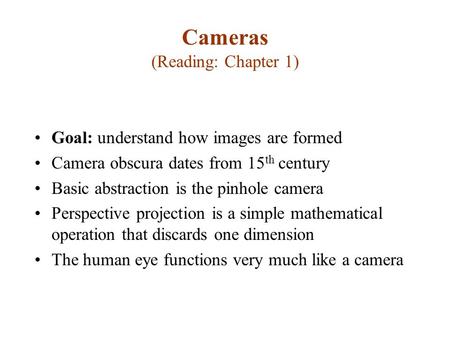 Cameras (Reading: Chapter 1) Goal: understand how images are formed Camera obscura dates from 15 th century Basic abstraction is the pinhole camera Perspective.