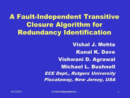 6/11/2015A Fault-Independent etc…1 A Fault-Independent Transitive Closure Algorithm for Redundancy Identification Vishal J. Mehta Kunal K. Dave Vishwani.