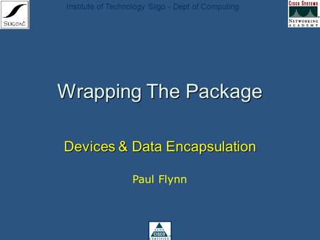 Institute of Technology Sligo - Dept of Computing Wrapping The Package Devices & Data Encapsulation Paul Flynn.