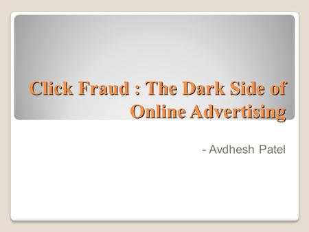 Click Fraud : The Dark Side of Online Advertising - Avdhesh Patel.