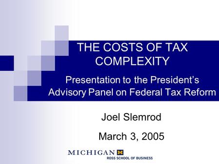 THE COSTS OF TAX COMPLEXITY Presentation to the President’s Advisory Panel on Federal Tax Reform Joel Slemrod March 3, 2005.