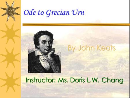Ode to Grecian Urn Instructor: Ms. Doris L.W. Chang.
