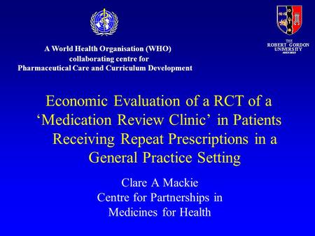 Clare A Mackie Centre for Partnerships in Medicines for Health Economic Evaluation of a RCT of a ‘Medication Review Clinic’ in Patients Receiving Repeat.