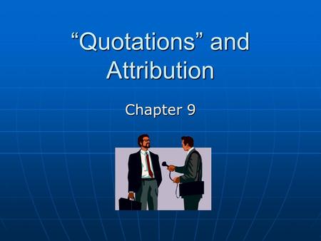 “Quotations” and Attribution Chapter 9. “Why Use Quotes?” he asked. Because quotations add color and interest to news stories by allowing readers to “hear”