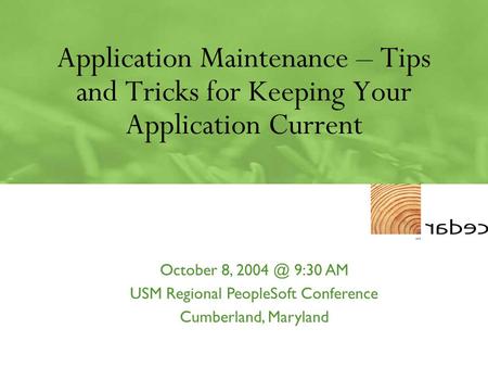 Application Maintenance – Tips and Tricks for Keeping Your Application Current October 8, 9:30 AM USM Regional PeopleSoft Conference Cumberland,