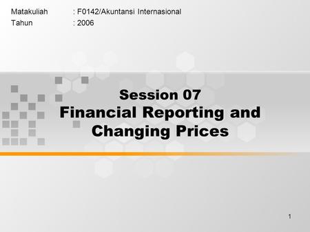 1 Matakuliah: F0142/Akuntansi Internasional Tahun: 2006 Session 07 Financial Reporting and Changing Prices.