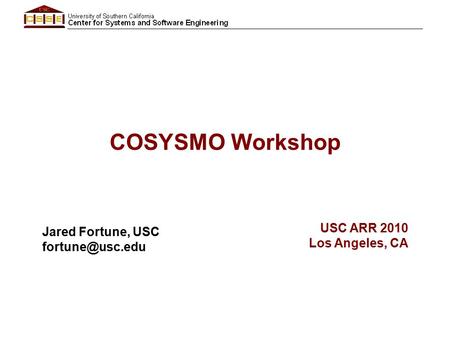 COSYSMO Workshop Jared Fortune, USC USC ARR 2010 Los Angeles, CA.