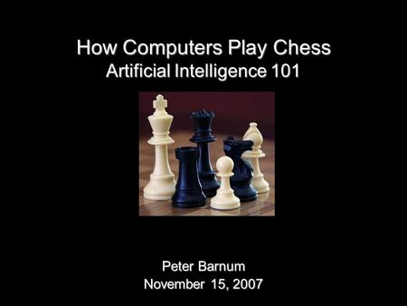 How Computers Play Chess Peter Barnum November 15, 2007 Artificial Intelligence 101.