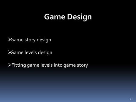 1  Game story design  Game levels design  Fitting game levels into game story Game Design.