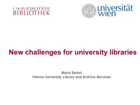 New challenges for university libraries Maria Seissl Vienna University Library and Archive Services.