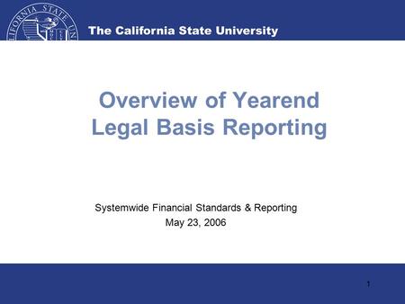 1 Overview of Yearend Legal Basis Reporting Systemwide Financial Standards & Reporting May 23, 2006.